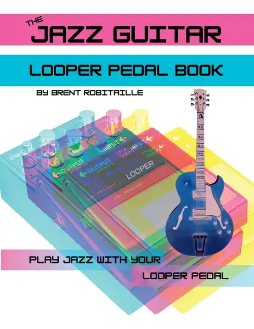 The Jazz Guitar Looper Pedal Book: Play Jazz Guitar With Your Looper Pedal - Paperback