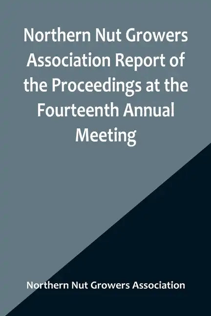 Northern Nut Growers Association Report of the Proceedings at the Fourteenth Annual Meeting; Washington D.C. September 26, 27 and 28 1923 - Paperback