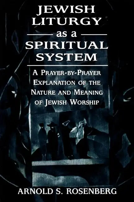Jewish Liturgy as a Spiritual System: A Prayer-by-Prayer Explanation of the Nature and Meaning of Jewish Worship - Paperback