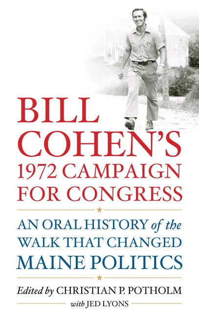 Bill Cohen's 1972 Campaign for Congress: An Oral History of the Walk That Changed Maine Politics - Hardcover