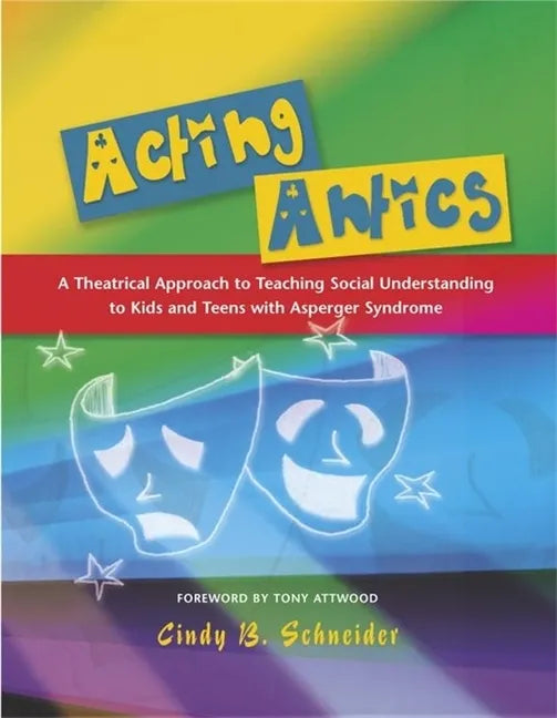 Acting Antics: A Theatrical Approach to Teaching Social Understanding to Kids and Teens with Asperger Syndrome - Paperback