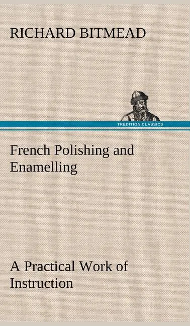French Polishing and Enamelling A Practical Work of Instruction - Hardcover
