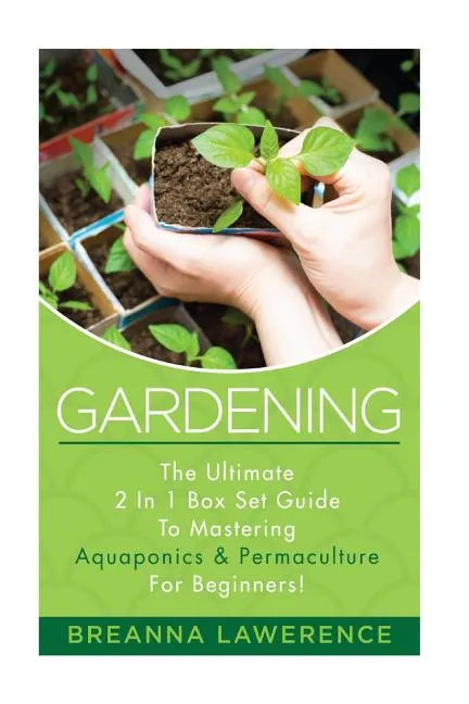 Gardening: The Ultimate 2 in 1 Guide to Mastering Aquaponics and Permaculture! - Paperback