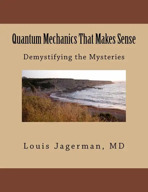 Quantum Mechanics That Makes Sense: Demystifying the Mysteries - Paperback