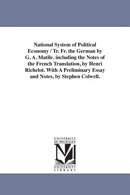 National System of Political Economy / Tr. Fr. the German by G. A. Matile. Including the Notes of the French Translation, by Henri Richelot. with a PR - Paperback