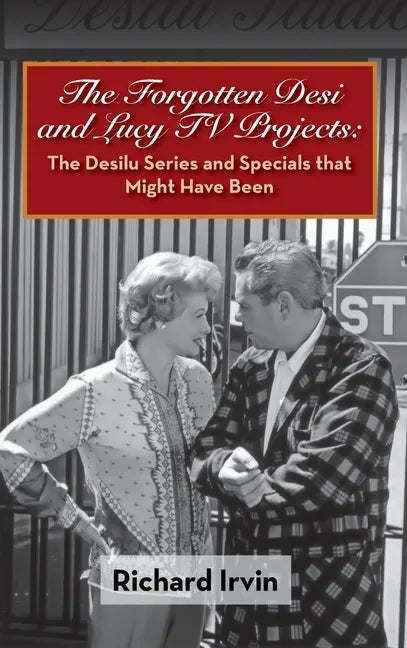 The Forgotten Desi and Lucy TV Projects: The Desilu Series and Specials that Might Have Been (hardback) - Hardcover