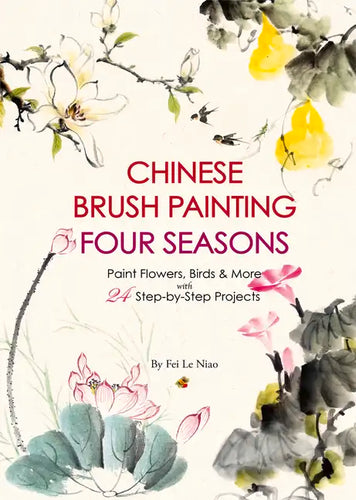 Chinese Brush Painting Four Seasons: Paint Flowers, Birds, Fruits & More with 24 Step-By-Step Projects - Paperback