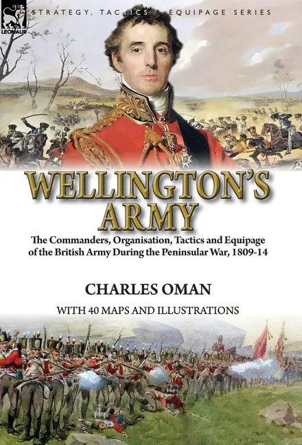 Wellington's Army: the Commanders, Organisation, Tactics and Equipage of the British Army During the Peninsular War, 1809-14 - Hardcover