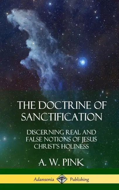 The Doctrine of Sanctification: Discerning real and false notions of Jesus Christ's Holiness (Hardcover) - Hardcover