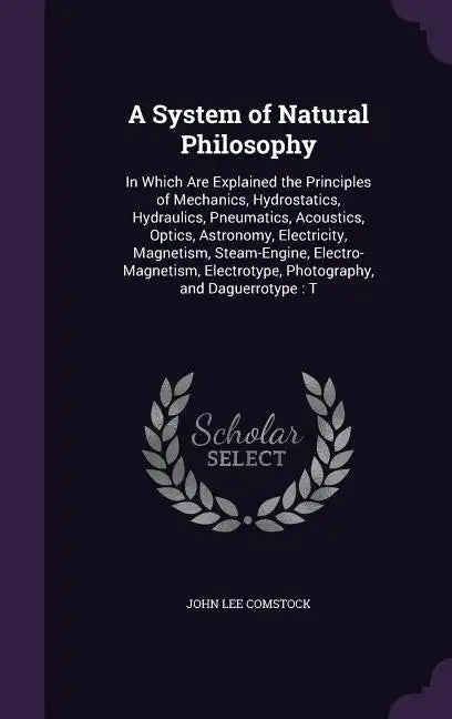 A System of Natural Philosophy: In Which Are Explained the Principles of Mechanics, Hydrostatics, Hydraulics, Pneumatics, Acoustics, Optics, Astronomy - Hardcover