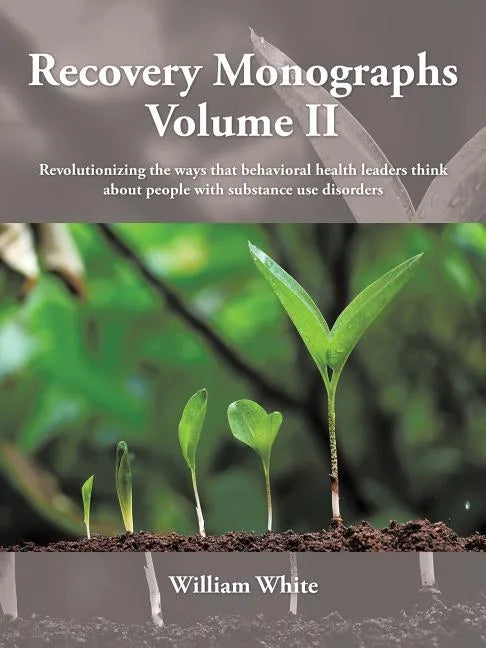 Recovery Monographs Volume II: Revolutionizing the ways that behavioral health leaders think about people with substance use disorders - Paperback