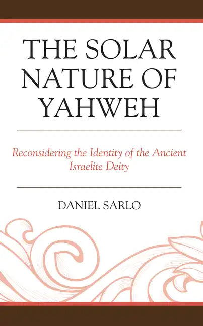 The Solar Nature of Yahweh: Reconsidering the Identity of the Ancient Israelite Deity - Hardcover