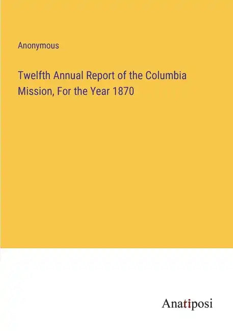 Twelfth Annual Report of the Columbia Mission, For the Year 1870 - Paperback
