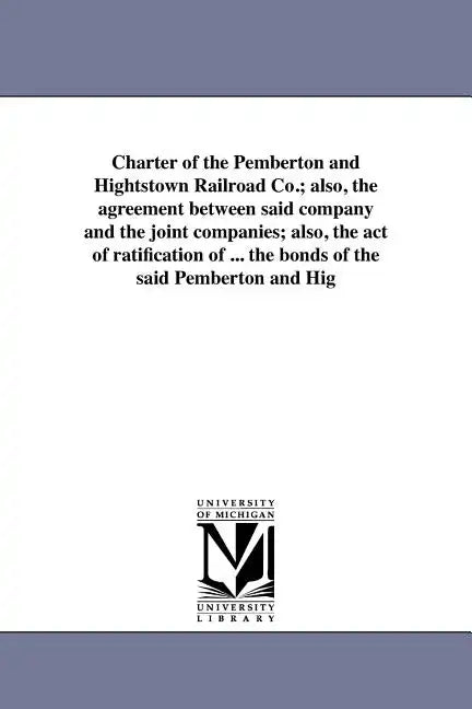 Charter of the Pemberton and Hightstown Railroad Co.; also, the agreement between said company and the joint companies; also, the act of ratification - Paperback