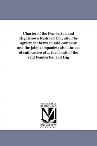 Charter of the Pemberton and Hightstown Railroad Co.; also, the agreement between said company and the joint companies; also, the act of ratification - Paperback