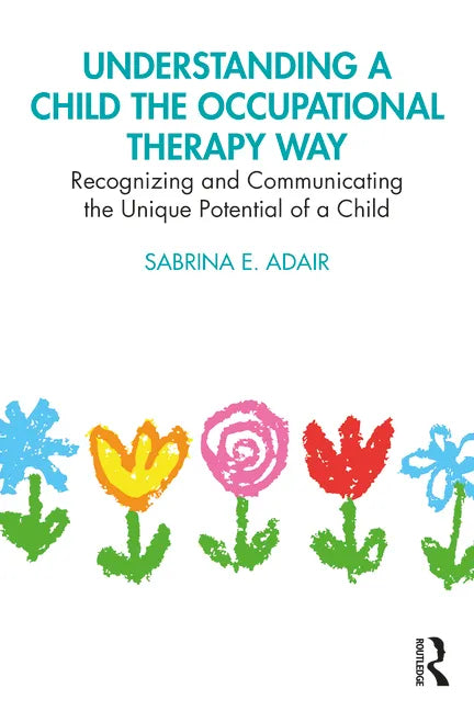 Understanding a Child the Occupational Therapy Way: Recognizing and Communicating the Unique Potential of a Child - Paperback