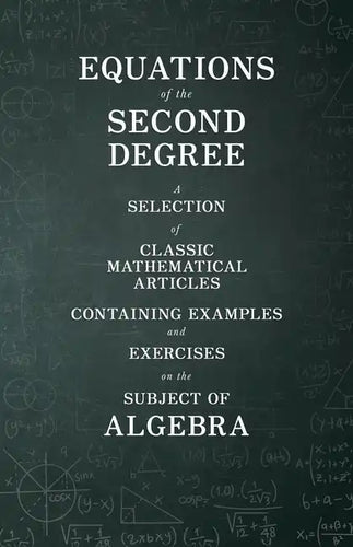 Equations of the Second Degree - A Selection of Classic Mathematical Articles Containing Examples and Exercises on the Subject of Algebra - Paperback