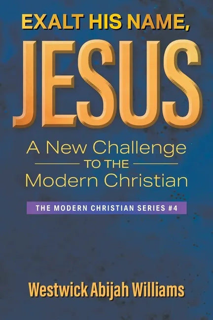 Exalt His Name, Jesus: A New Challenge to the Modern Christian: The Modern Christian Series #4 - Paperback