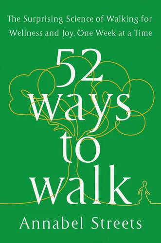 52 Ways to Walk: The Surprising Science of Walking for Wellness and Joy, One Week at a Time - Hardcover
