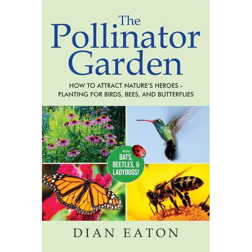 The Pollinator Garden: How to Attract Nature's Heroes - Planting for Birds, Bees, and Butterflies - Paperback