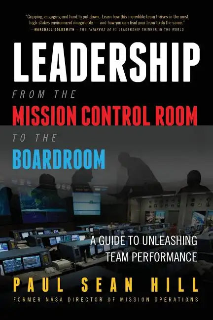 Leadership from the Mission Control Room to the Boardroom: A Guide to Unleashing Team Performance - Paperback
