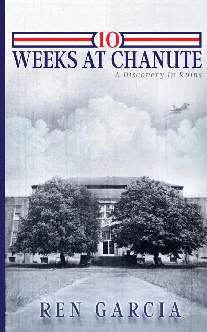 10 Weeks at Chanute: A Discovery in Ruins - Paperback