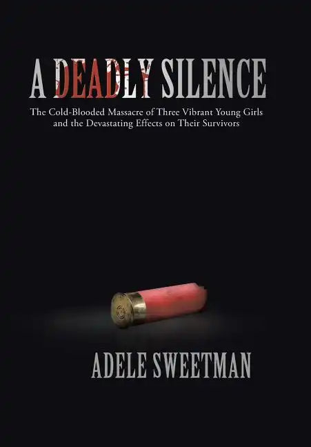 A Deadly Silence: The Cold-Blooded Massacre of Three Vibrant Young Girls and the Devastating Effects on Their Survivors - Hardcover