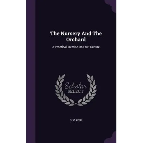 The Nursery And The Orchard: A Practical Treatise On Fruit Culture - Hardcover