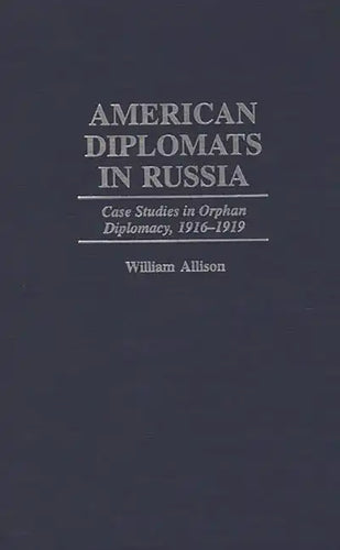 American Diplomats in Russia: Case Studies in Orphan Diplomacy, 1916-1919 - Hardcover
