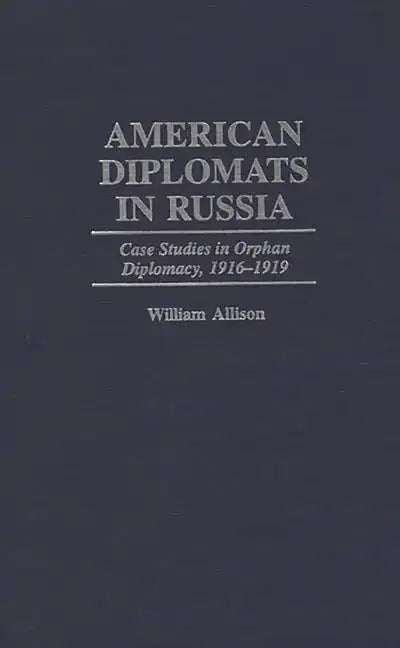 American Diplomats in Russia: Case Studies in Orphan Diplomacy, 1916-1919 - Hardcover