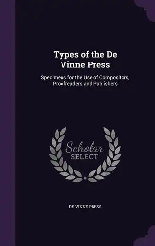 Types of the De Vinne Press: Specimens for the Use of Compositors, Proofreaders and Publishers - Hardcover
