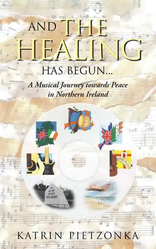 And the Healing Has Begun...: A Musical Journey Towards Peace in Northern Ireland - Hardcover