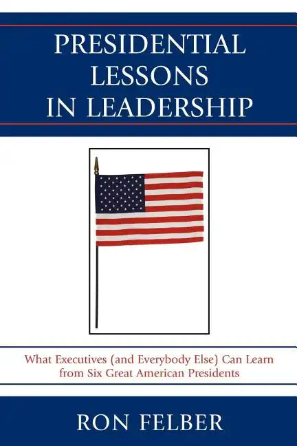 Presidential Lessons in Leadership: What Executives (and Everybody Else) Can Learn from Six Great American Presidents - Paperback