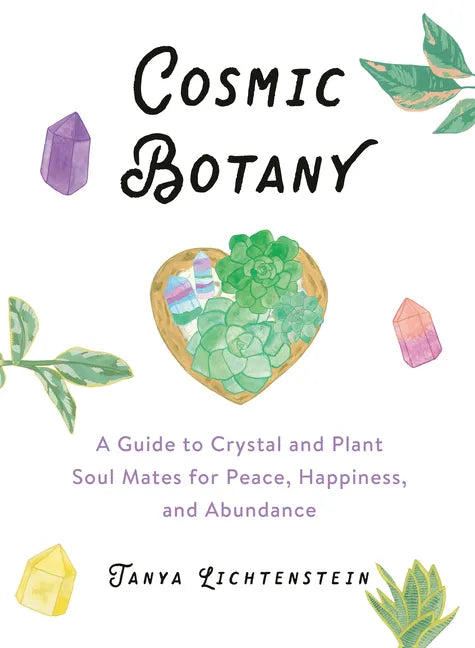 Cosmic Botany: A Guide to Crystal and Plant Soul Mates for Peace, Happiness, and Abundance - Hardcover