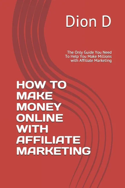 How to Make Money Online with Affiliate Marketing: The Only Guide You Need To Help You Make Millions with Affiliate Marketing - Paperback