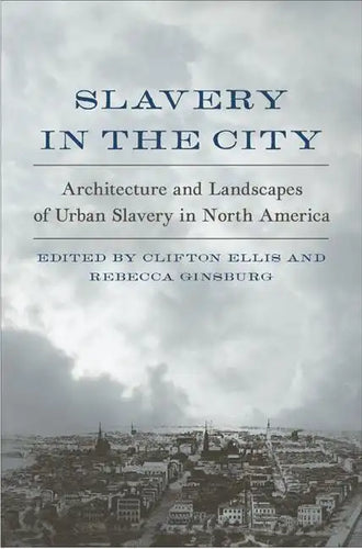 Slavery in the City: Architecture and Landscapes of Urban Slavery in North America - Hardcover
