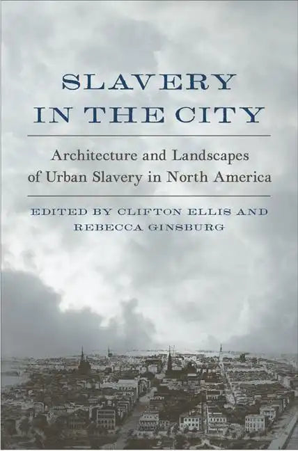 Slavery in the City: Architecture and Landscapes of Urban Slavery in North America - Hardcover