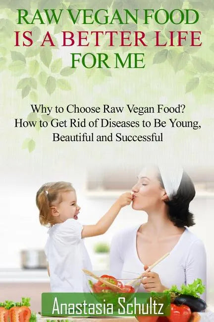 Raw Vegan Food Is A Better Life For Me.: Love for Raw Vegan Food. Why to Choose Raw Vegan Food? How to Get Rid of Diseases to Be Young, Beautiful and - Paperback