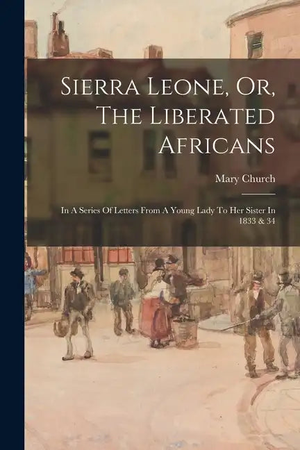 Sierra Leone, Or, The Liberated Africans: In A Series Of Letters From A Young Lady To Her Sister In 1833 & 34 - Paperback