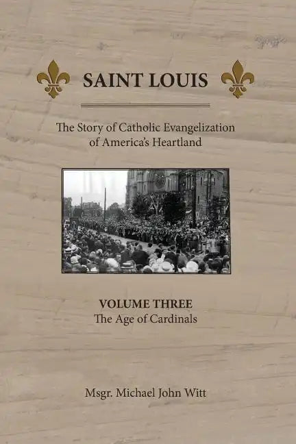 Saint Louis: The Story of Catholic Evangelization of America's Heartland: Vol 3: The Age of Cardinals - Paperback