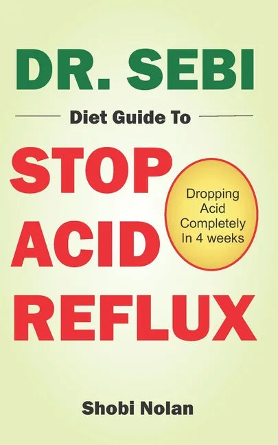 Dr. Sebi Diet Guide to Stop Acid Reflux: Dropping Acid Completely In 4 weeks - How To Naturally Watch And Relieve Acid Reflux / GERD, And Heartburn In - Paperback