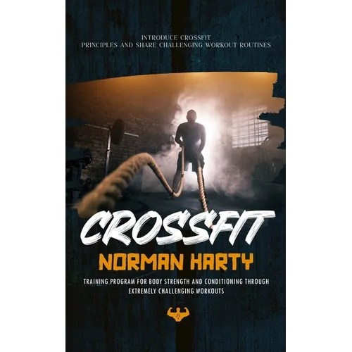 Crossfit: Introduce Crossfit Principles and Share Challenging Workout Routines (Training Program for Body Strength and Condition - Paperback
