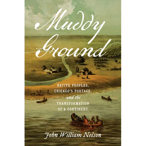 Muddy Ground: Native Peoples, Chicago's Portage, and the Transformation of a Continent - Hardcover
