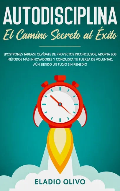 Autodisciplina: Camino secreto al éxito: Postpones tareas? Olvídate de proyectos inconclusos, adopta los métodos más innovadores y con - Hardcover