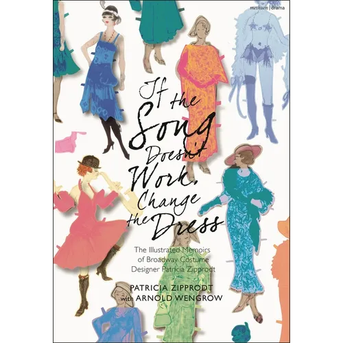 If the Song Doesn't Work, Change the Dress: The Illustrated Memoirs of Broadway Costume Designer Patricia Zipprodt - Hardcover