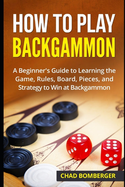 How to Play Backgammon: A Beginner's Guide to Learning the Game, Rules, Board, Pieces, and Strategy to Win at Backgammon - Paperback