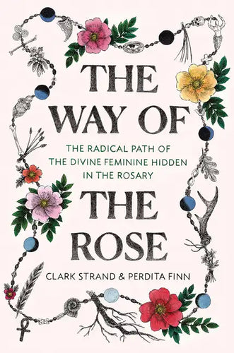 The Way of the Rose: The Radical Path of the Divine Feminine Hidden in the Rosary - Hardcover