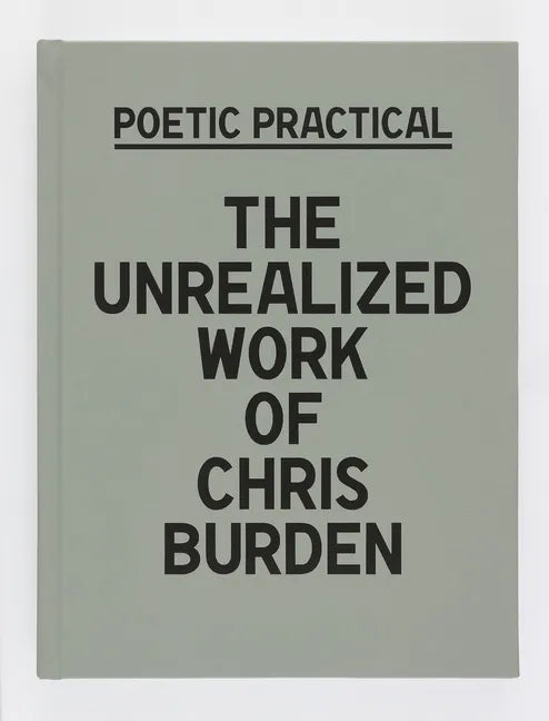 Poetic Practical: The Unrealized Work of Chris Burden - Hardcover