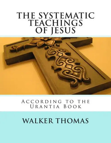 The Systematic Teachings of Jesus: According to the Urantia Book - Paperback