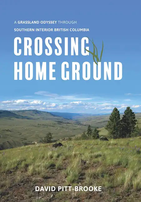 Crossing Home Ground: A Grassland Odyssey Through Southern Interior British Columbia - Hardcover